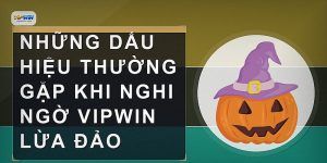 Những dấu hiệu thường gặp khi nghi ngờ VIPWIN lừa đảo