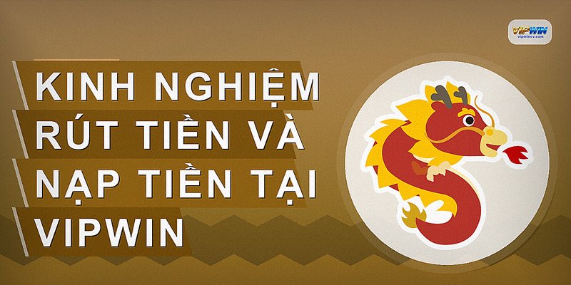Kinh nghiệm rút tiền và nạp tiền tại VIPWIN