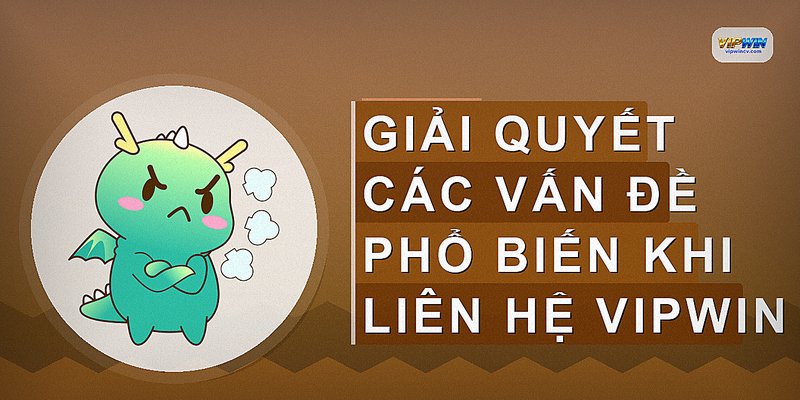 Giải quyết các vấn đề phổ biến khi liên hệ VIPWIN