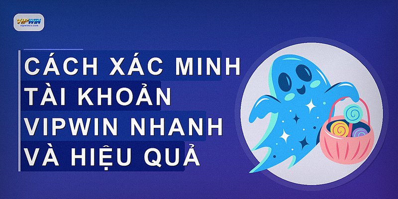 Cách xác minh tài khoản VIPWIN nhanh và hiệu quả