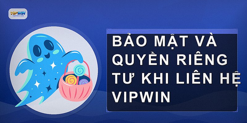 Bảo mật và quyền riêng tư khi liên hệ VIPWIN