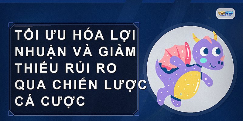 Tối ưu hóa lợi nhuận và giảm thiểu rủi ro qua chiến lược cá cược